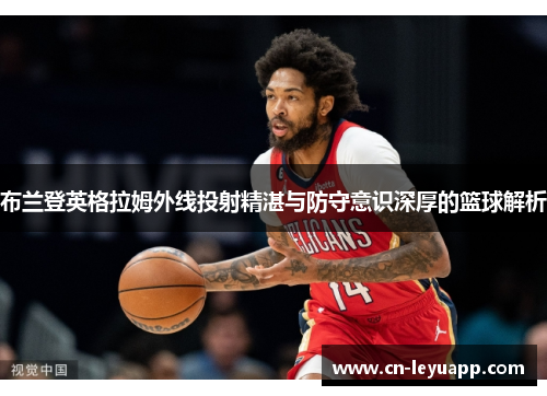 布兰登英格拉姆外线投射精湛与防守意识深厚的篮球解析