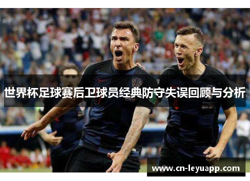 世界杯足球赛后卫球员经典防守失误回顾与分析