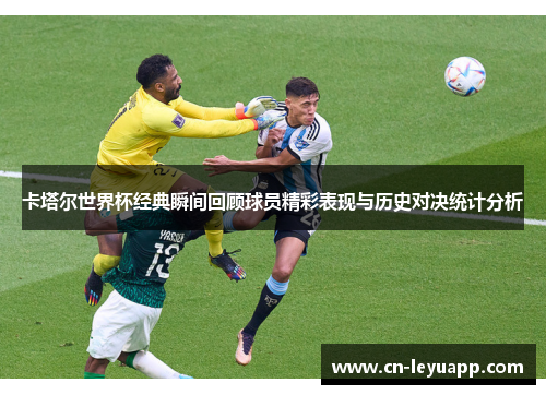 卡塔尔世界杯经典瞬间回顾球员精彩表现与历史对决统计分析