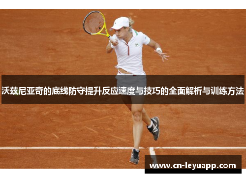 沃兹尼亚奇的底线防守提升反应速度与技巧的全面解析与训练方法