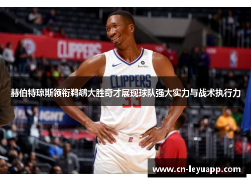赫伯特琼斯领衔鹈鹕大胜奇才展现球队强大实力与战术执行力