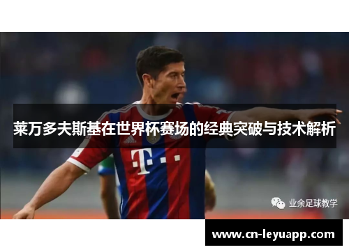 莱万多夫斯基在世界杯赛场的经典突破与技术解析