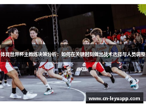 体育世界杯主教练决策分析：如何在关键时刻做出战术选择与人员调整