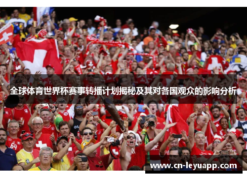 全球体育世界杯赛事转播计划揭秘及其对各国观众的影响分析