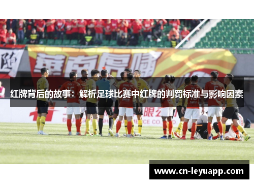红牌背后的故事：解析足球比赛中红牌的判罚标准与影响因素