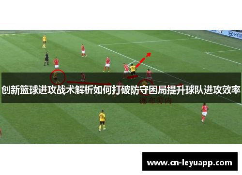 创新篮球进攻战术解析如何打破防守困局提升球队进攻效率