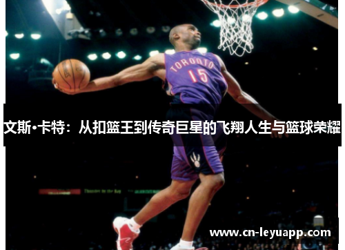 文斯·卡特：从扣篮王到传奇巨星的飞翔人生与篮球荣耀