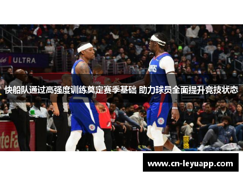 快船队通过高强度训练奠定赛季基础 助力球员全面提升竞技状态
