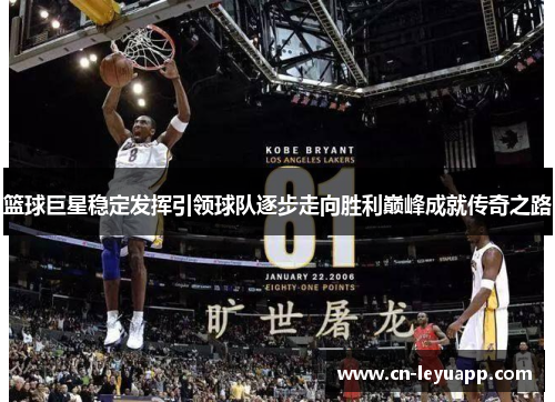 篮球巨星稳定发挥引领球队逐步走向胜利巅峰成就传奇之路