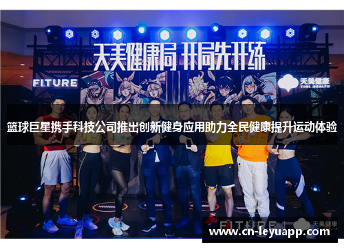篮球巨星携手科技公司推出创新健身应用助力全民健康提升运动体验