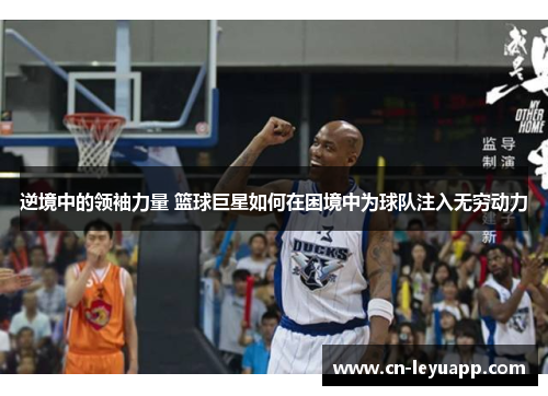 逆境中的领袖力量 篮球巨星如何在困境中为球队注入无穷动力