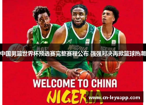 中国男篮世界杯预选赛完整赛程公布 强强对决再掀篮球热潮