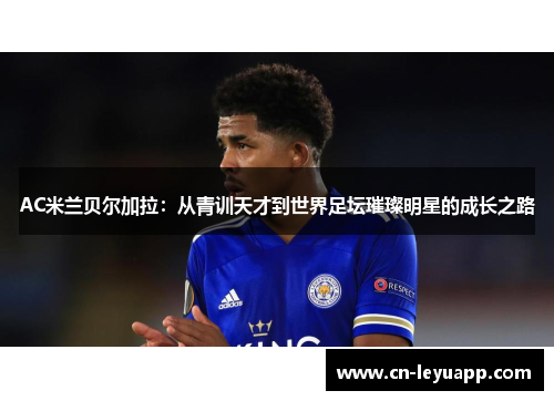 AC米兰贝尔加拉：从青训天才到世界足坛璀璨明星的成长之路