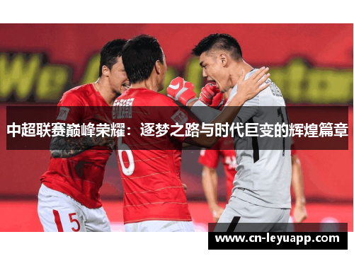 中超联赛巅峰荣耀：逐梦之路与时代巨变的辉煌篇章