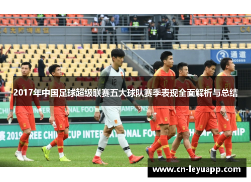 2017年中国足球超级联赛五大球队赛季表现全面解析与总结