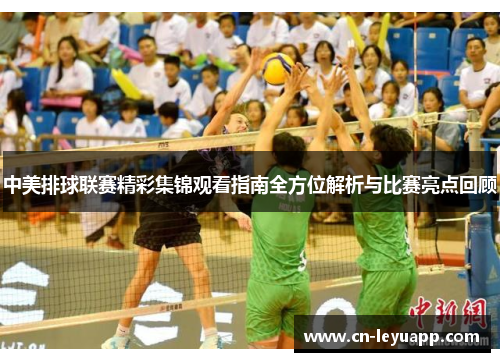 中美排球联赛精彩集锦观看指南全方位解析与比赛亮点回顾