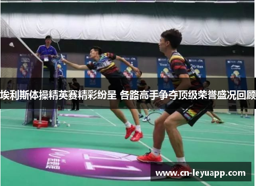 埃利斯体操精英赛精彩纷呈 各路高手争夺顶级荣誉盛况回顾