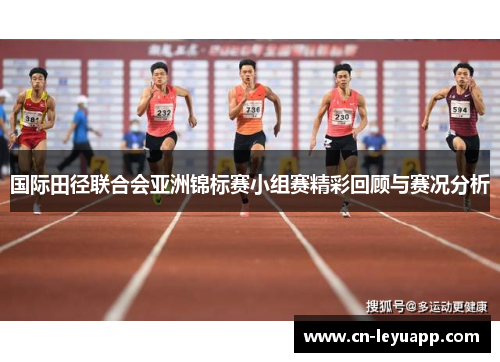 国际田径联合会亚洲锦标赛小组赛精彩回顾与赛况分析