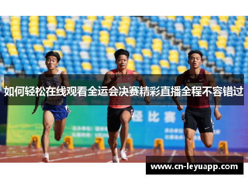 如何轻松在线观看全运会决赛精彩直播全程不容错过