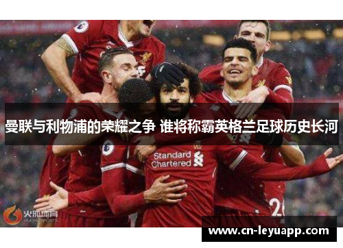 曼联与利物浦的荣耀之争 谁将称霸英格兰足球历史长河