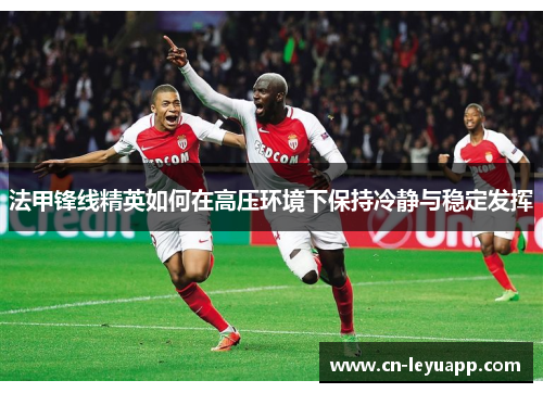 法甲锋线精英如何在高压环境下保持冷静与稳定发挥