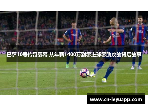 巴萨10号传奇落幕 从年薪1400万到零进球零助攻的背后故事