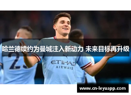 哈兰德续约为曼城注入新动力 未来目标再升级