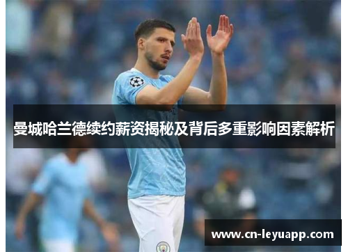 曼城哈兰德续约薪资揭秘及背后多重影响因素解析