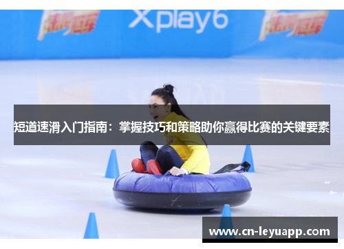 短道速滑入门指南：掌握技巧和策略助你赢得比赛的关键要素