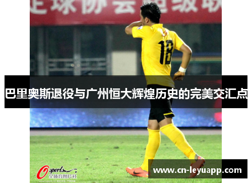 巴里奥斯退役与广州恒大辉煌历史的完美交汇点