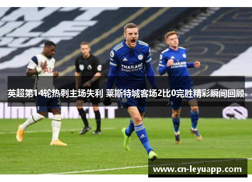 英超第14轮热刺主场失利 莱斯特城客场2比0完胜精彩瞬间回顾