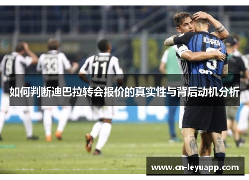 如何判断迪巴拉转会报价的真实性与背后动机分析