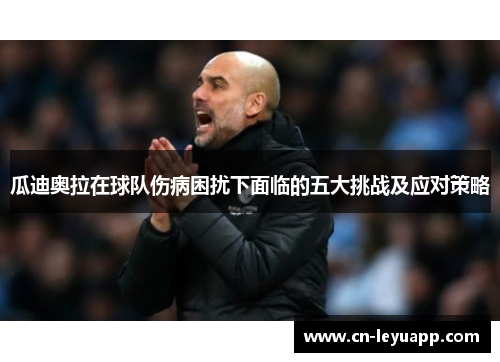 瓜迪奥拉在球队伤病困扰下面临的五大挑战及应对策略
