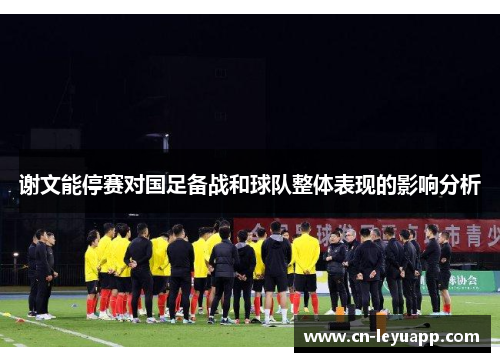 谢文能停赛对国足备战和球队整体表现的影响分析