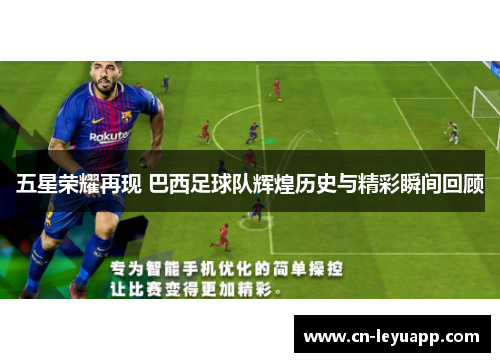 五星荣耀再现 巴西足球队辉煌历史与精彩瞬间回顾