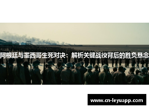 阿根廷与墨西哥生死对决：解析关键战役背后的胜负悬念