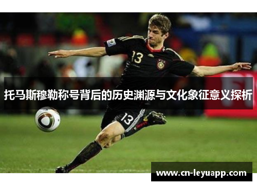 托马斯穆勒称号背后的历史渊源与文化象征意义探析