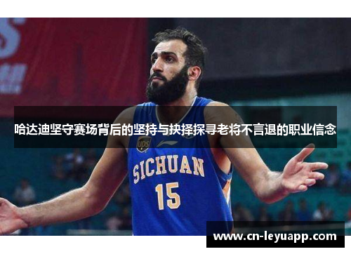 哈达迪坚守赛场背后的坚持与抉择探寻老将不言退的职业信念 哈达迪坚守赛场背后的坚持与抉择探寻老将不言退的职业信念