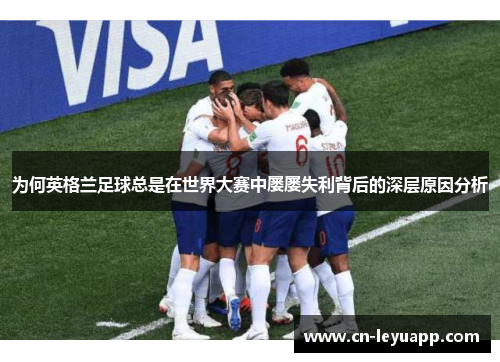 为何英格兰足球总是在世界大赛中屡屡失利背后的深层原因分析 为何英格兰足球总是在世界大赛中屡屡失利背后的深层原因分析