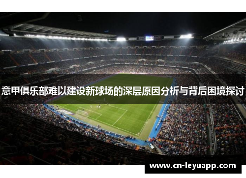 意甲俱乐部难以建设新球场的深层原因分析与背后困境探讨