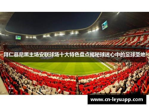 拜仁慕尼黑主场安联球场十大特色盘点揭秘球迷心中的足球圣地 拜仁慕尼黑主场安联球场十大特色盘点揭秘球迷心中的足球圣地