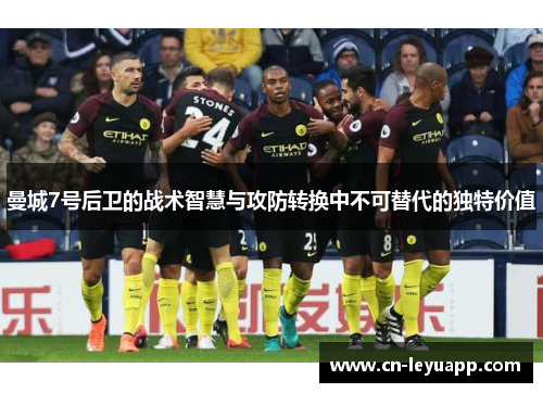 曼城7号后卫的战术智慧与攻防转换中不可替代的独特价值