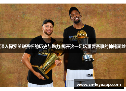 深入探索英联赛杯的历史与魅力 揭开这一足坛重要赛事的神秘面纱 深入探索英联赛杯的历史与魅力 揭开这一足坛重要赛事的神秘面纱