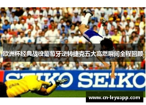 欧洲杯经典战役葡萄牙逆转捷克五大高燃瞬间全程回顾 欧洲杯经典战役葡萄牙逆转捷克五大高燃瞬间全程回顾