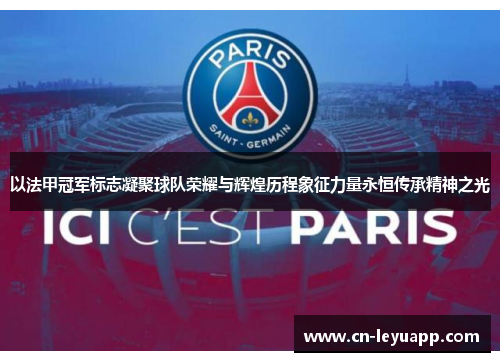 以法甲冠军标志凝聚球队荣耀与辉煌历程象征力量永恒传承精神之光 以法甲冠军标志凝聚球队荣耀与辉煌历程象征力量永恒传承精神之光