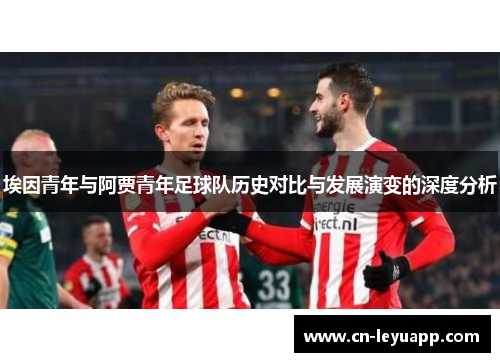 埃因青年与阿贾青年足球队历史对比与发展演变的深度分析 埃因青年与阿贾青年足球队历史对比与发展演变的深度分析